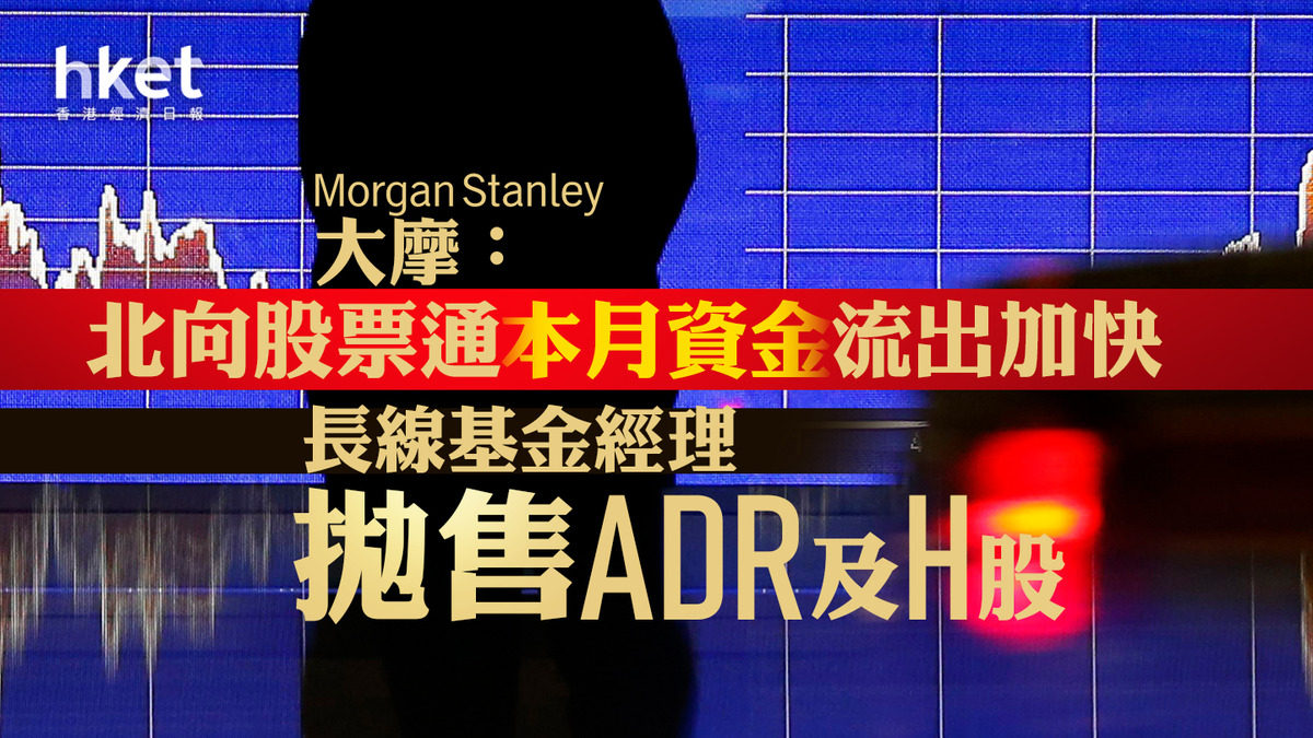 中國市場】大摩：北向股票通本月資金流出加快長線基金經理拋售ADR及H股滿足年底贖回需求