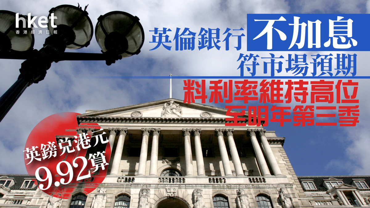英國加息】英倫銀行不加息符市場預期料利率維持高位至明年第三季英鎊兌港元9.92算