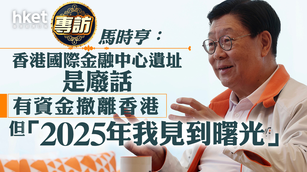 【香港經濟】馬時亨專訪：香港國際金融中心遺址是廢話 有資金撤離香港但「2025年我見到曙光」
