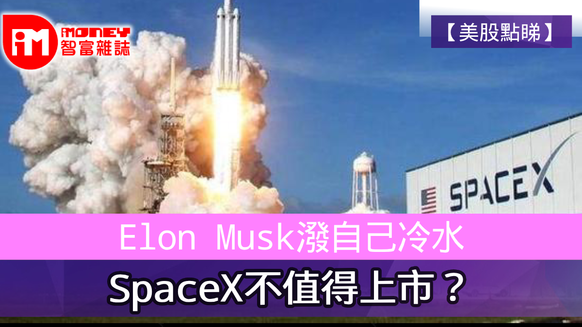 美股點睇】Elon Musk潑自己冷水SpaceX不值得上市？
