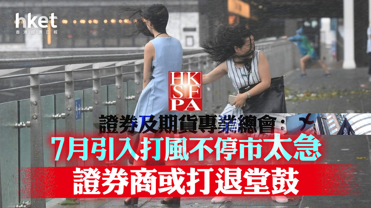 打風不停市】證券及期貨專業總會：7月引入打風不停市太急證券商或打退堂鼓