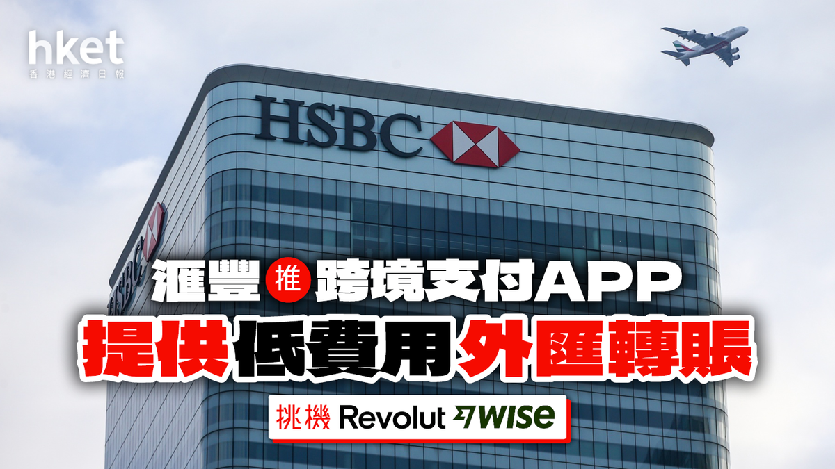 滙豐推跨境支付App 提供低費用外匯轉賬挑機Revolut、Wise