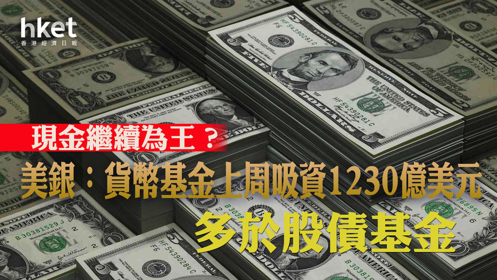 資金流向】現金繼續為王？ 美銀：貨幣基金上周吸資1230億美元多於股債