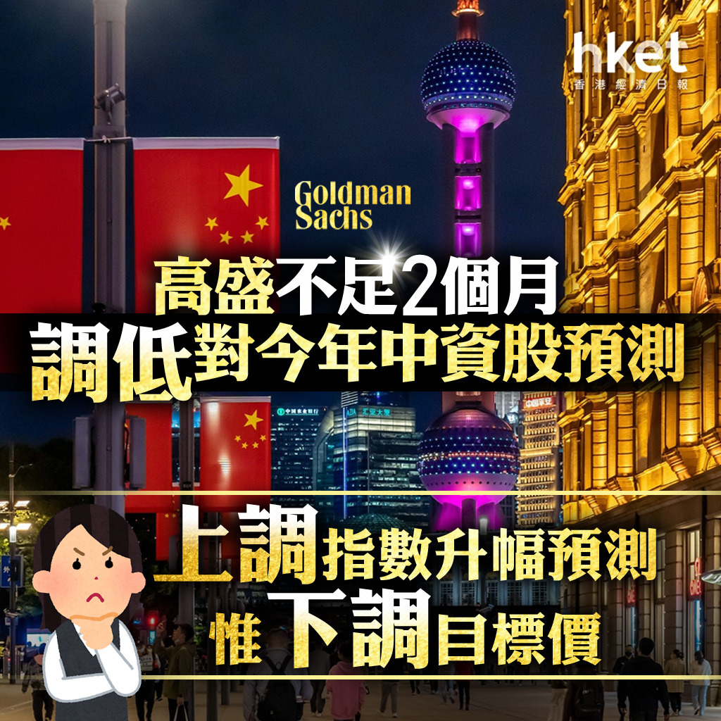 【大行報告】高盛劉勁津不足2個月調低對今年中資股預測 上調指數升幅預測惟下調目標價