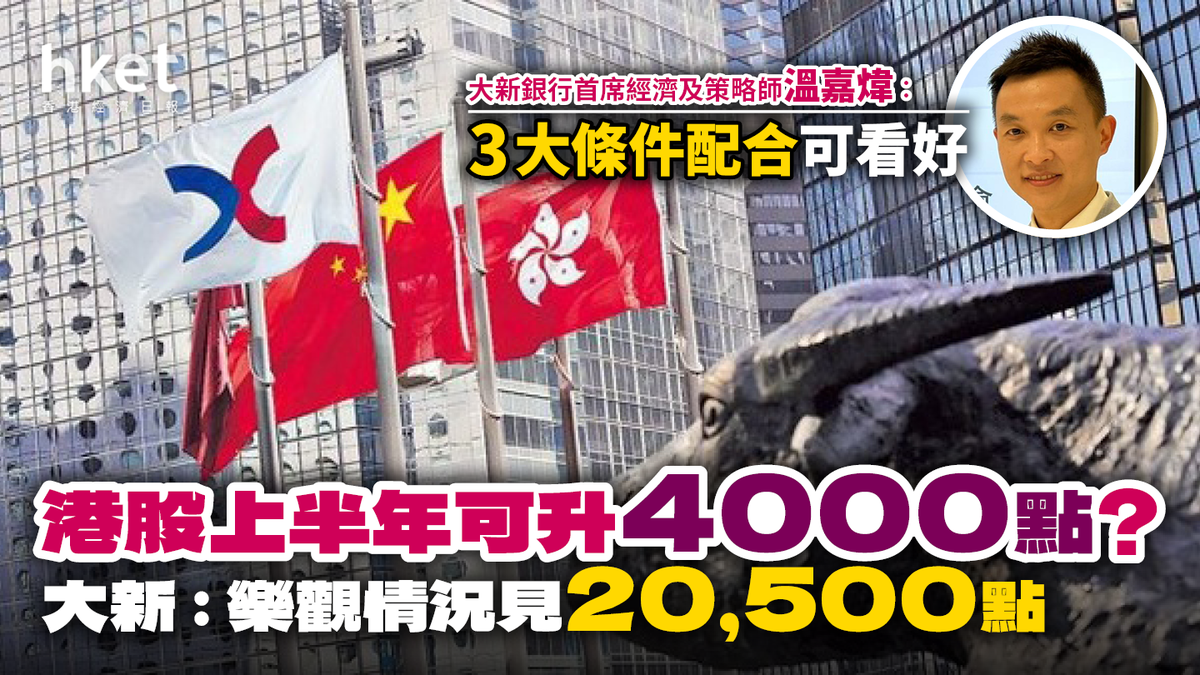 港股上半年可升4000點？大新︰3大因素可造就最樂觀情況