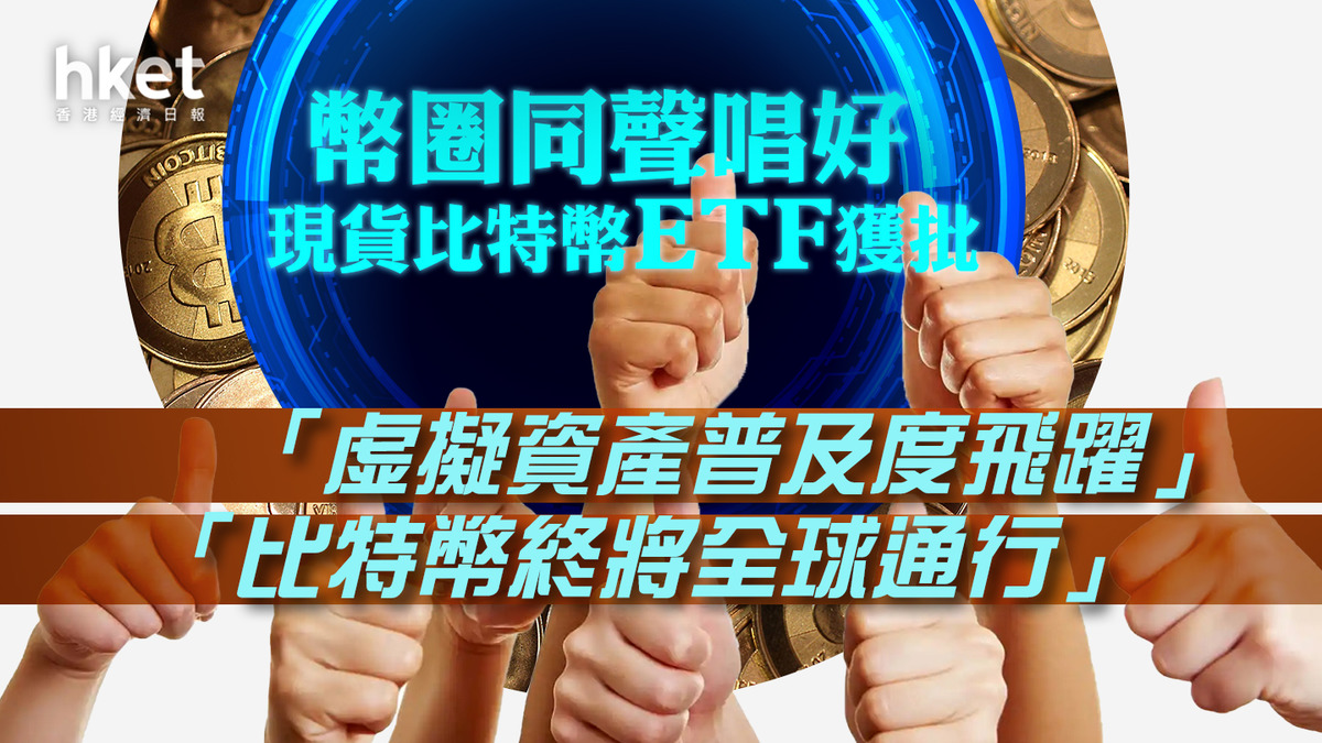 BitcoinETF】幣圈同聲唱好現貨比特幣ETF獲批「虛擬資產普及度飛躍」、「比特幣終將全球通行」