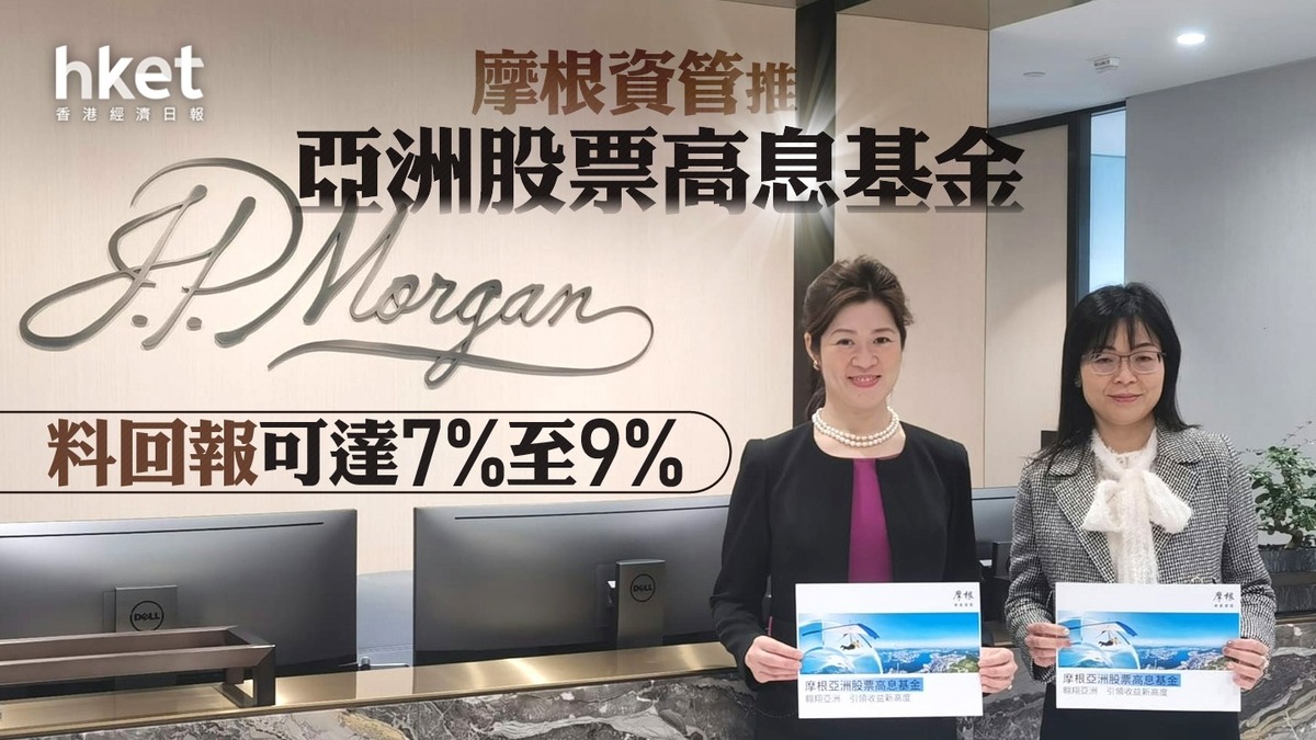 股票基金】摩根資管推亞洲股票高息基金料回報可達7%至9%