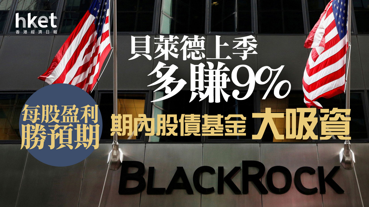 美股業績】貝萊德上季多賺9%、每股盈利勝預期期內股債基金大吸資