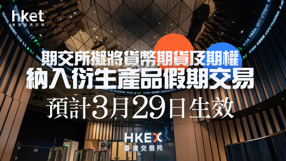 港交所388】期交所擬將貨幣期貨及期權納入衍生產品假期交易預計3月29日生效