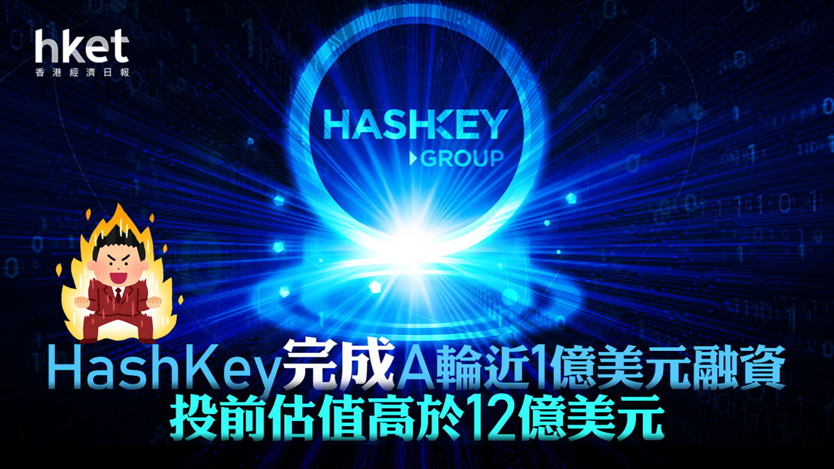 虛擬貨幣】HashKey完成A輪近1億美元融資投前估值高於12億美元