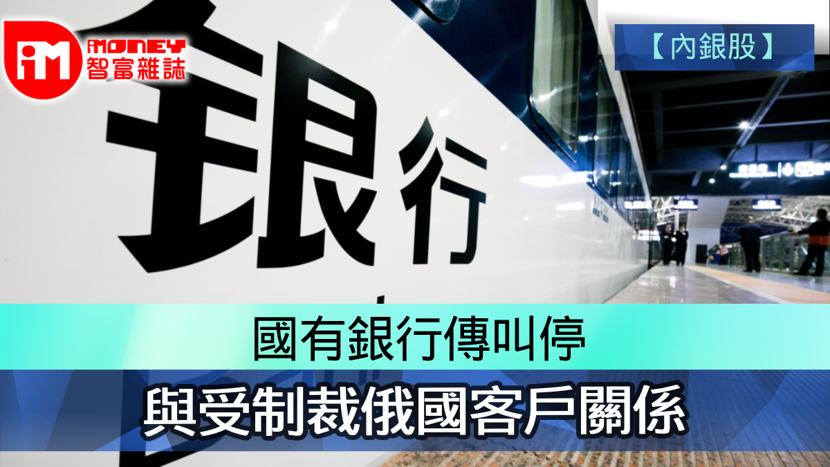 內銀股】國有銀行傳叫停與受制裁俄國客戶關係