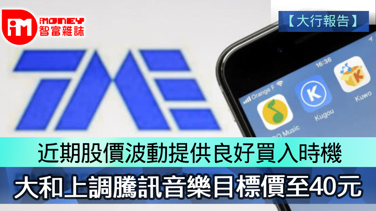 大行報告】近期股價波動提供良好買入時機大和上調騰訊音樂目標價至40元
