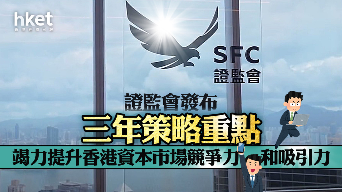 證監監管｜證監會發布三年策略重點竭力提升香港資本市場競爭力和吸引力