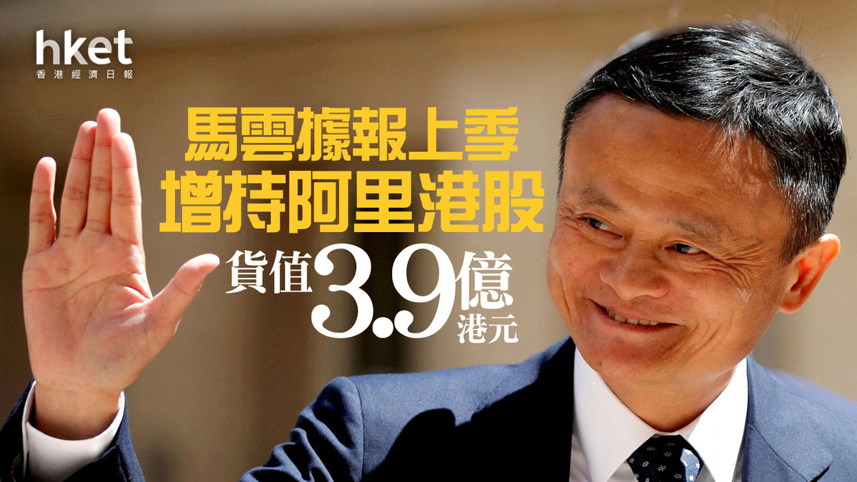 阿里巴巴9988｜馬雲據報上季增持阿里港股、貨值3.9億港元蔡崇信斥近12億掃阿里ADR