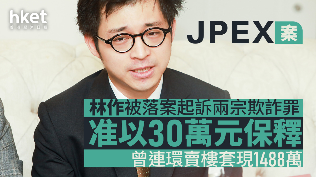JPEX案｜林作被落案起訴兩宗欺詐罪准以30萬元保釋曾連環賣樓套現1488萬