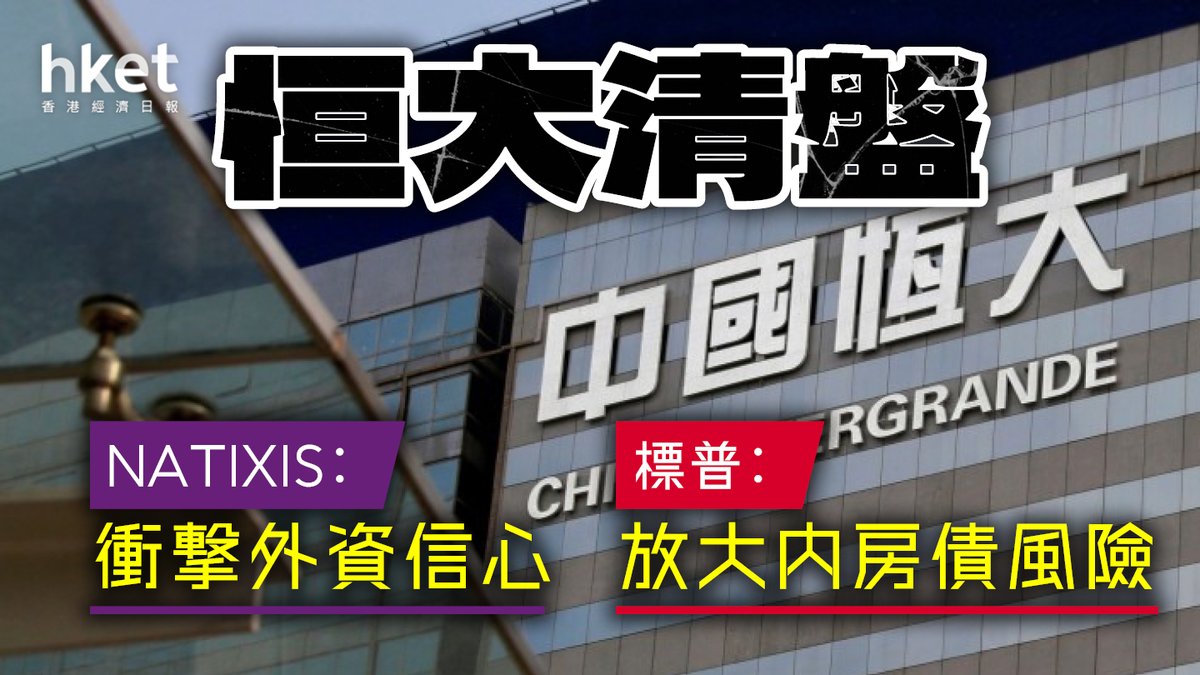 恒大清盤｜NATIXIS︰衝擊外資信心標普︰放大內房債風險