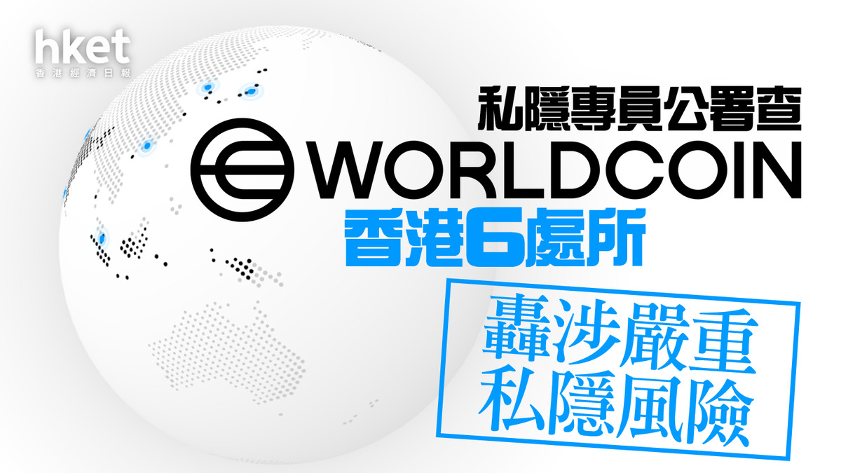 世界幣｜私隱專員公署查Worldcoin香港6處所、轟涉嚴重私隱風險後者為OpenAI Sam Altman創立加密貨幣項目