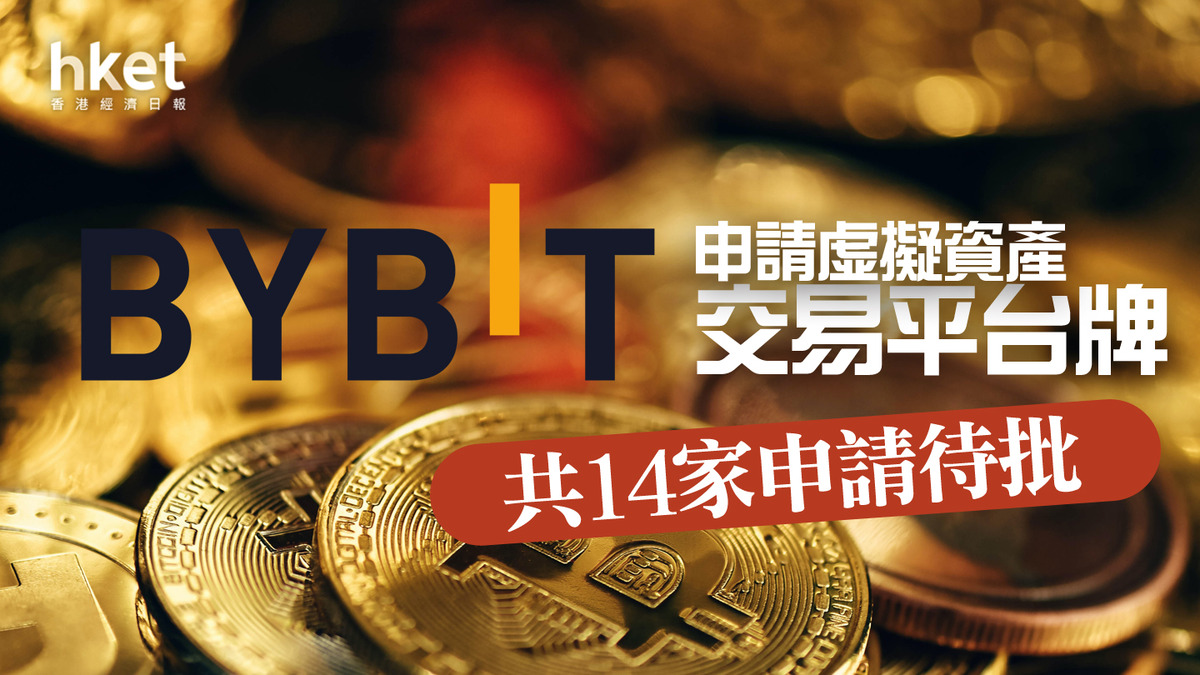 虛擬資產｜Bybit申請虛擬資產交易平台牌共14家申請待批（附名單）