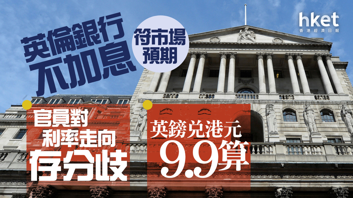 英國加息｜英倫銀行不加息符市場預期官員對利率走向存分歧英鎊兌港元9.9算