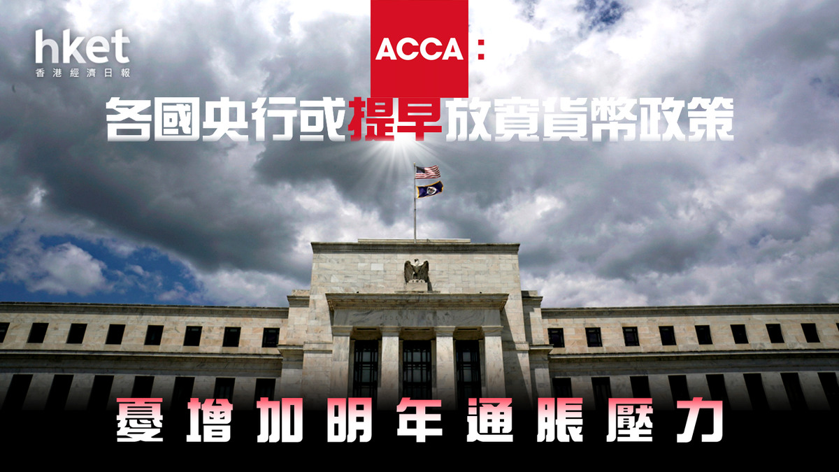 經濟展望｜ACCA：各國央行或提早放寬貨幣政策憂增加明年通脹壓力