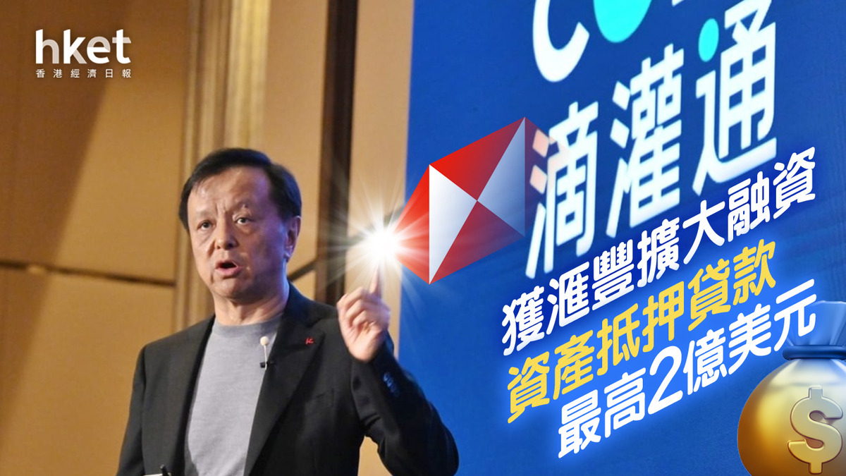 李小加創業｜滴灌通獲滙豐擴大融資資產抵押貸款最高2億美元