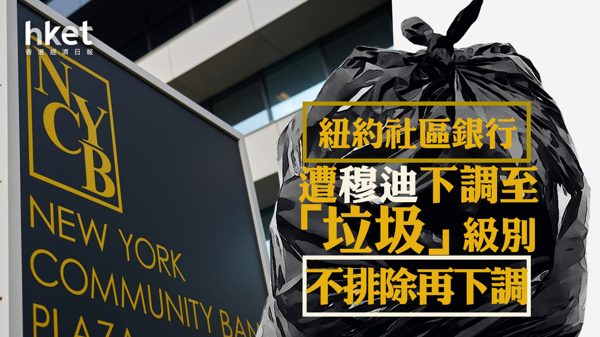 銀行危機｜紐約社區銀行NYCB遭穆迪下調至「垃圾」級別、不排除再下調公司澄清具充足流動性並改革管理層