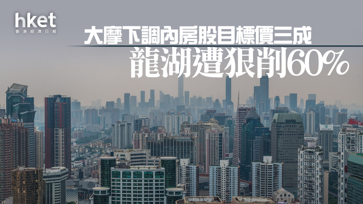 大行看法｜大摩下調內房股目標價三成、龍湖遭狠削60% 看淡長遠銷售及利潤前景