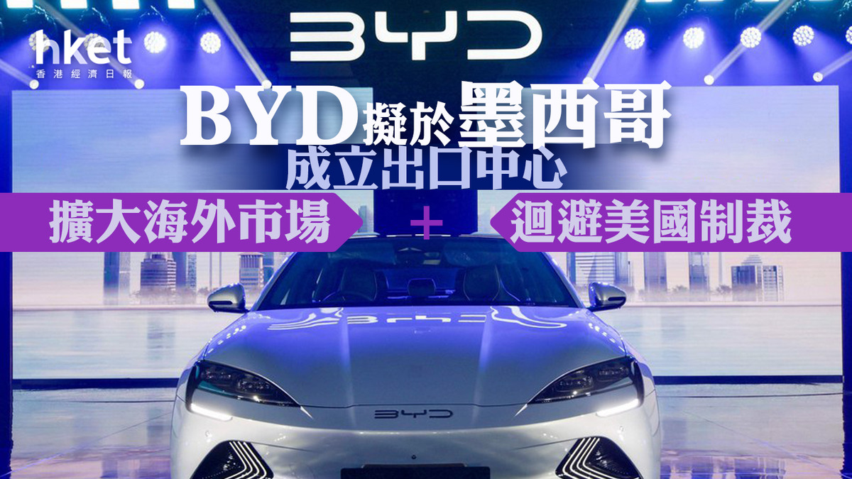【中美角力】BYD擬建墨西哥電動車廠 旨在出口美國