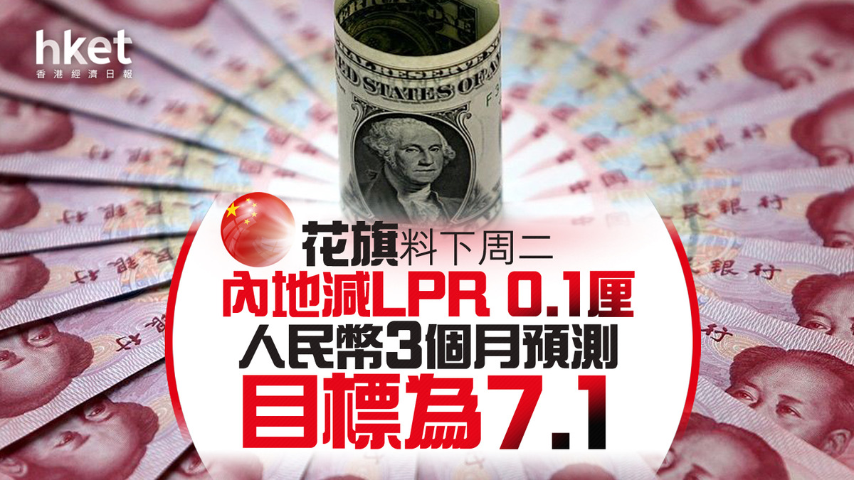 人幣走勢｜花旗料人幣3個月內見7.1 預計內地下周二減LPR 0.1厘