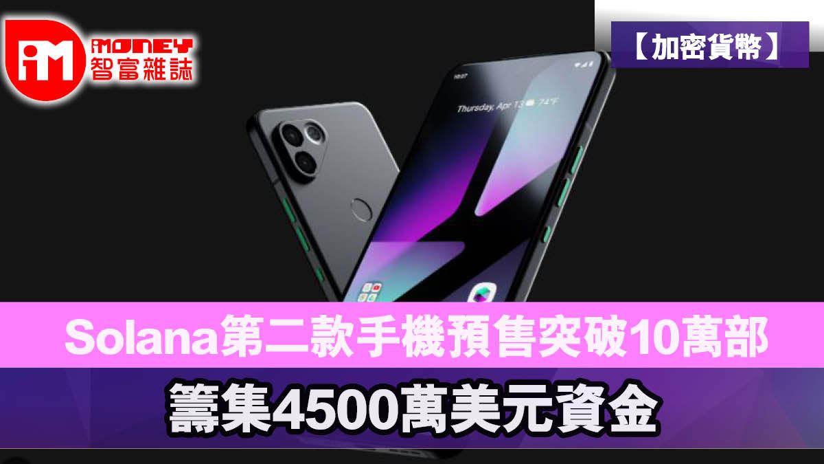 加密貨幣】Solana第二款手機預售突破10萬部，籌集4500萬美元資金