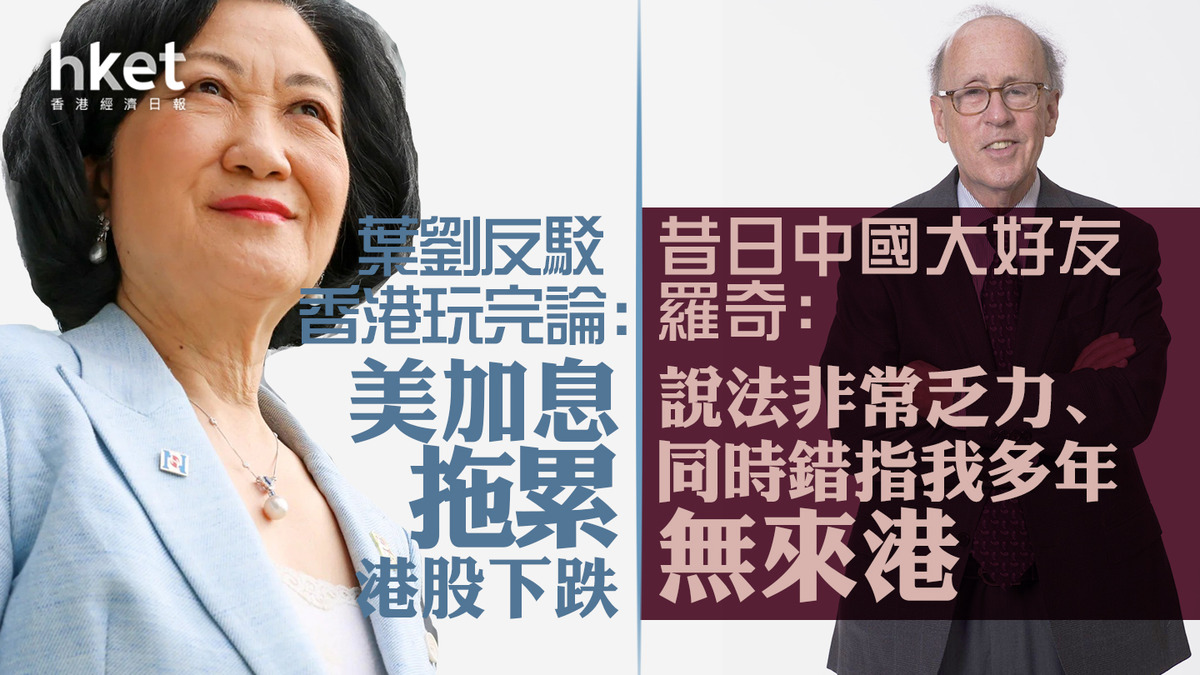 香港股市｜葉劉反駁香港玩完論、稱美加息拖累港股下跌昔日中國大好友羅奇回應：說法乏力、同時誤指我多年無來港