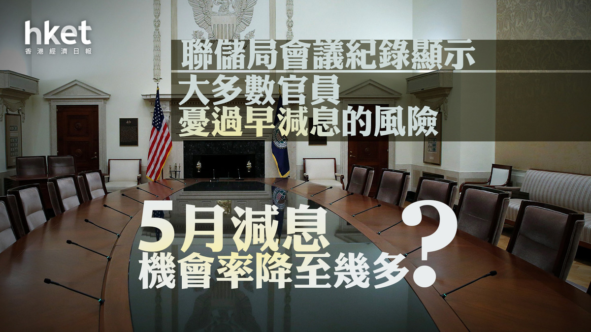 美國減息｜聯儲局會議紀錄顯示大多數官員憂過早減息的風險5月減息機會率降至幾多？