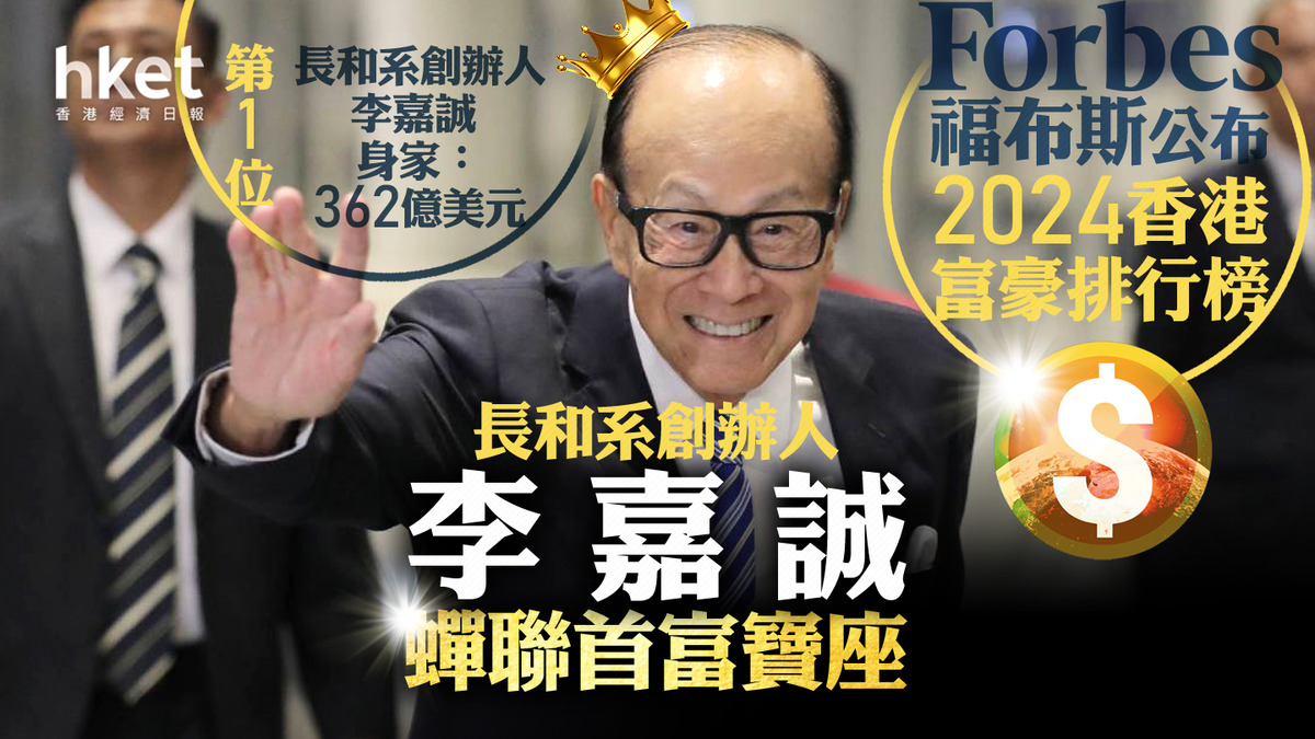 誠哥又贏｜福布斯2024香港富豪排行榜出爐李嘉誠蟬聯首富寶座、十大富豪身家縮或增？