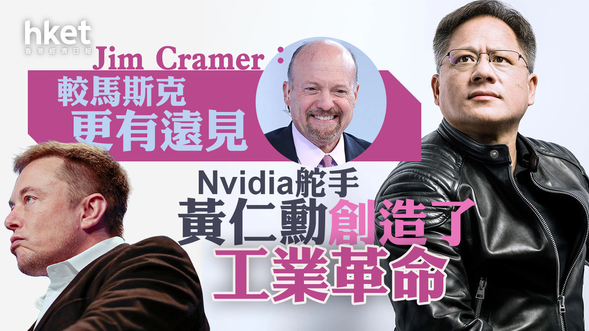 NVDA｜Jim Cramer：英偉達Nvidia舵手黃仁勳較馬斯克更有遠見 創造了工業革命