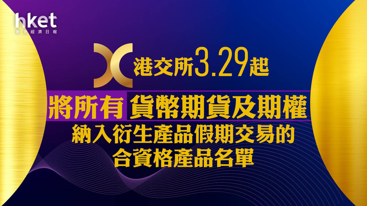 港交所388｜港交所3.29起將所有貨幣期貨及期權納入衍生產品假期交易的合資格產品名單