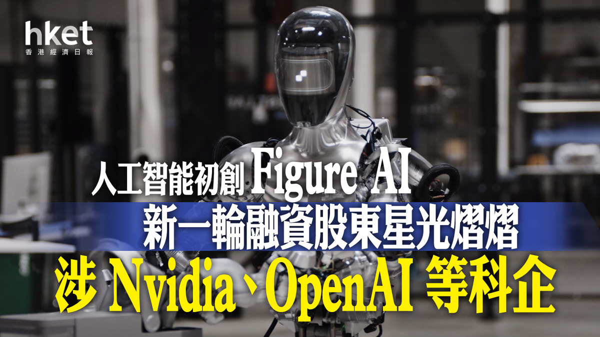 人工智能｜人工智能初創Figure AI最新一輪融資股東星光熠熠涉Nvidia、OpenAI等科企