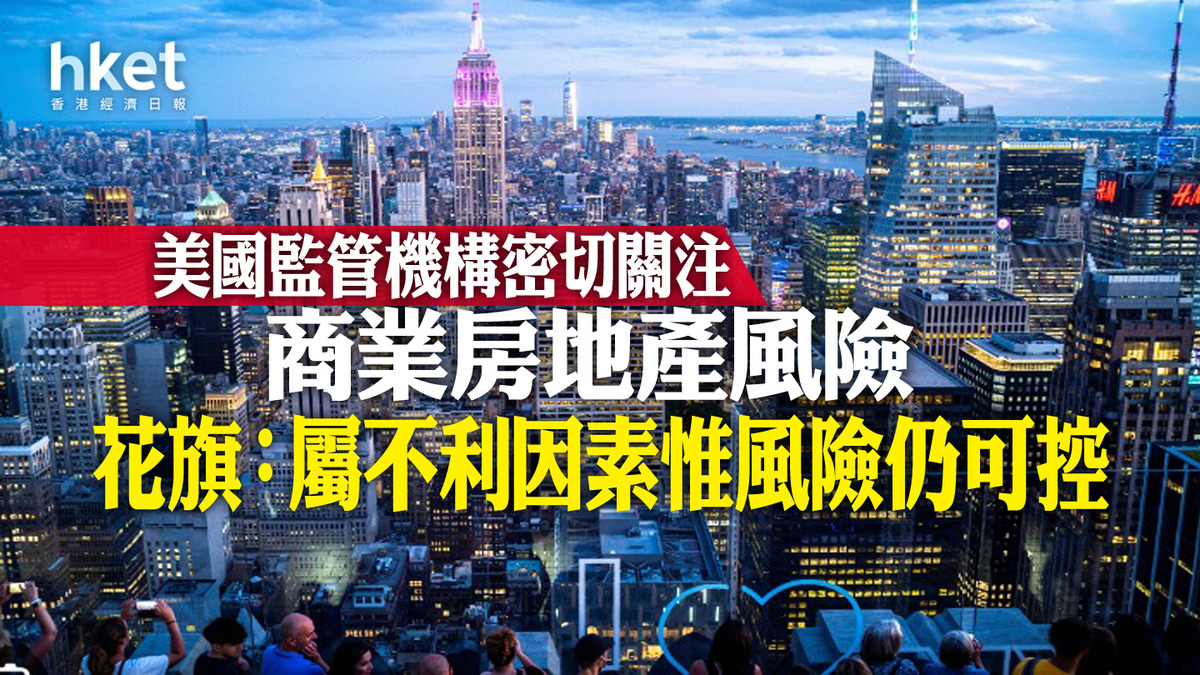 美國經濟｜美國監管機構密切關注商業房地產風險花旗：屬不利因素惟風險仍可控