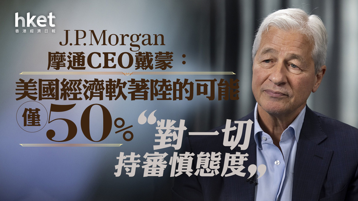 美股焦點｜摩通CEO戴蒙：美國經濟軟著陸的可能僅50% 「對一切持審慎態度」