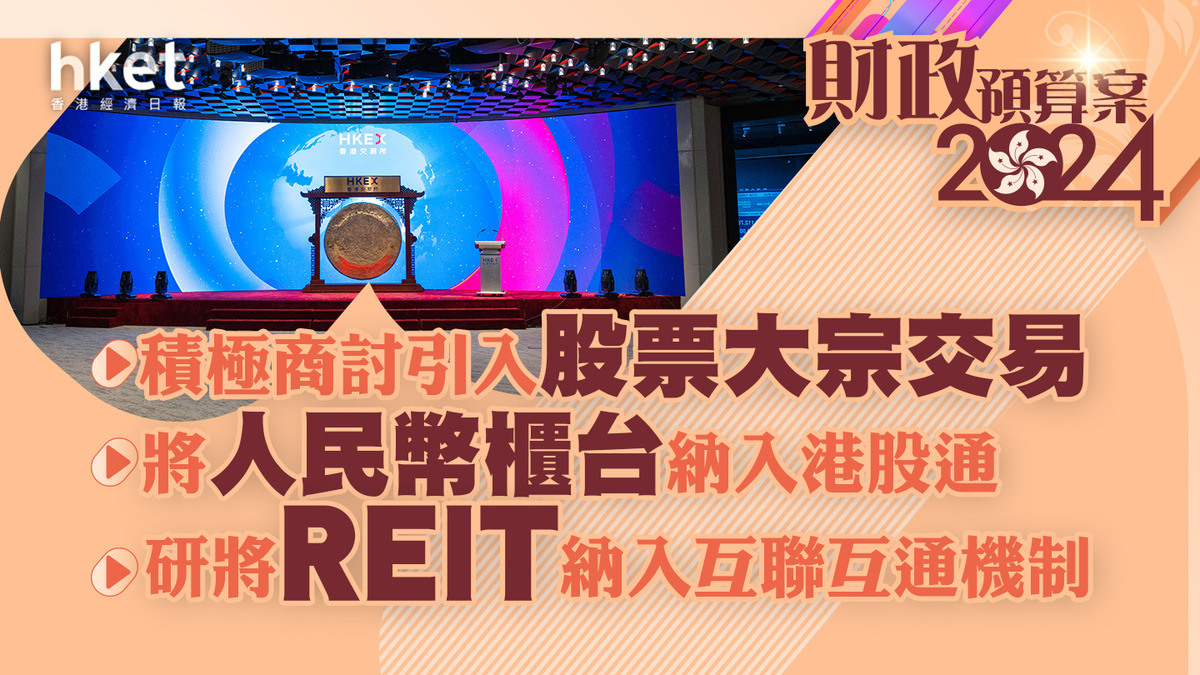 財政預算案2024｜擬引入股票大宗交易、人民幣櫃台納入港股通、將REIT納入互聯互通王國龍：將房託納入互聯互通可帶來更多資金