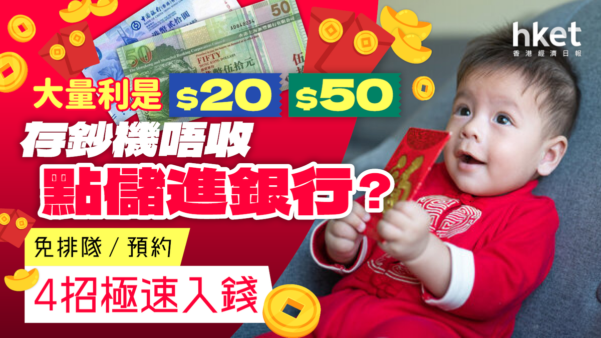 新年理財｜利是錢點儲入銀行？$20、$50存鈔機不收5招極速入錢免分行排隊