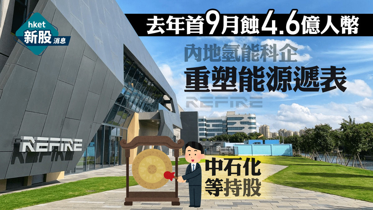 新股IPO｜内地氫能科企重塑能源遞表、去年首9月蝕4.6億人幣中石化等持股