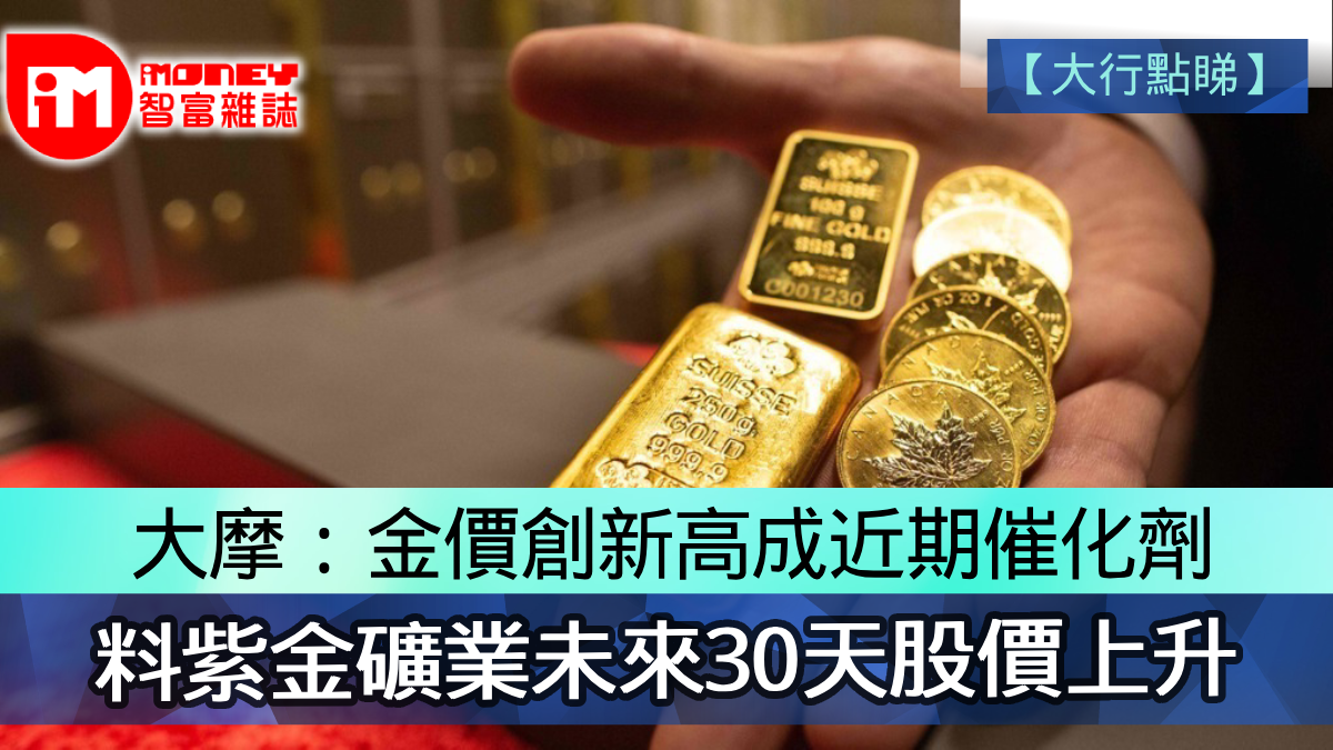 大行點睇】大摩：金價創新高成近期催化劑料紫金礦業未來30天股價上升