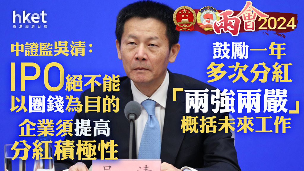 兩會2024｜中證監吳清：ipo絕不能以圈錢為目的 企業須提高分紅積極性、鼓勵一年多次分紅 「兩強兩嚴」概括未來工作