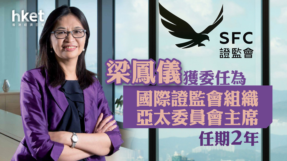 證監會｜梁鳳儀獲委任為國際證監會組織亞太委員會主席任期2年