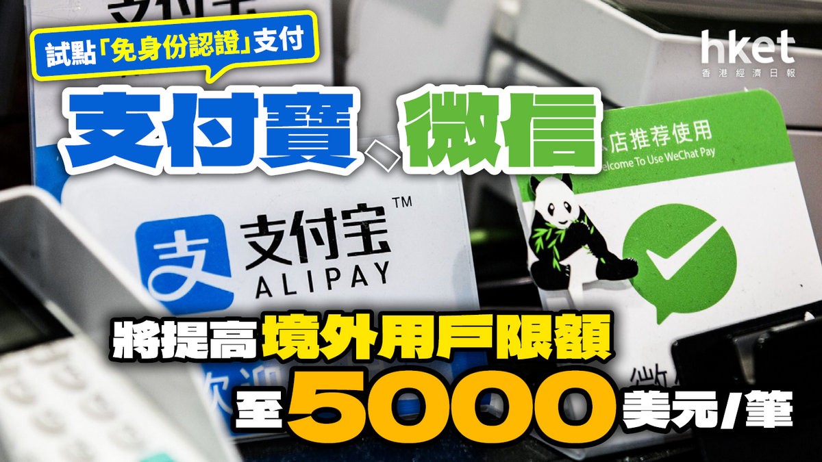支付寶、微信將提高境外用戶交易限額單筆可達5000美元｜支付寶試點「免身份認證」支付
