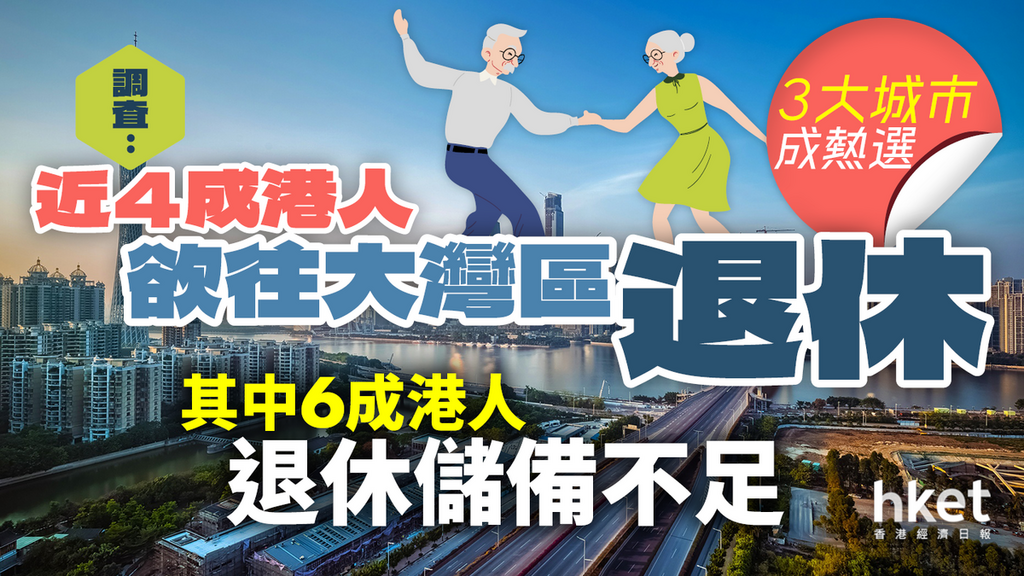 近4成港人欲往大灣區退休 但退休儲備缺口達200萬｜66%年輕人願意北上就業
