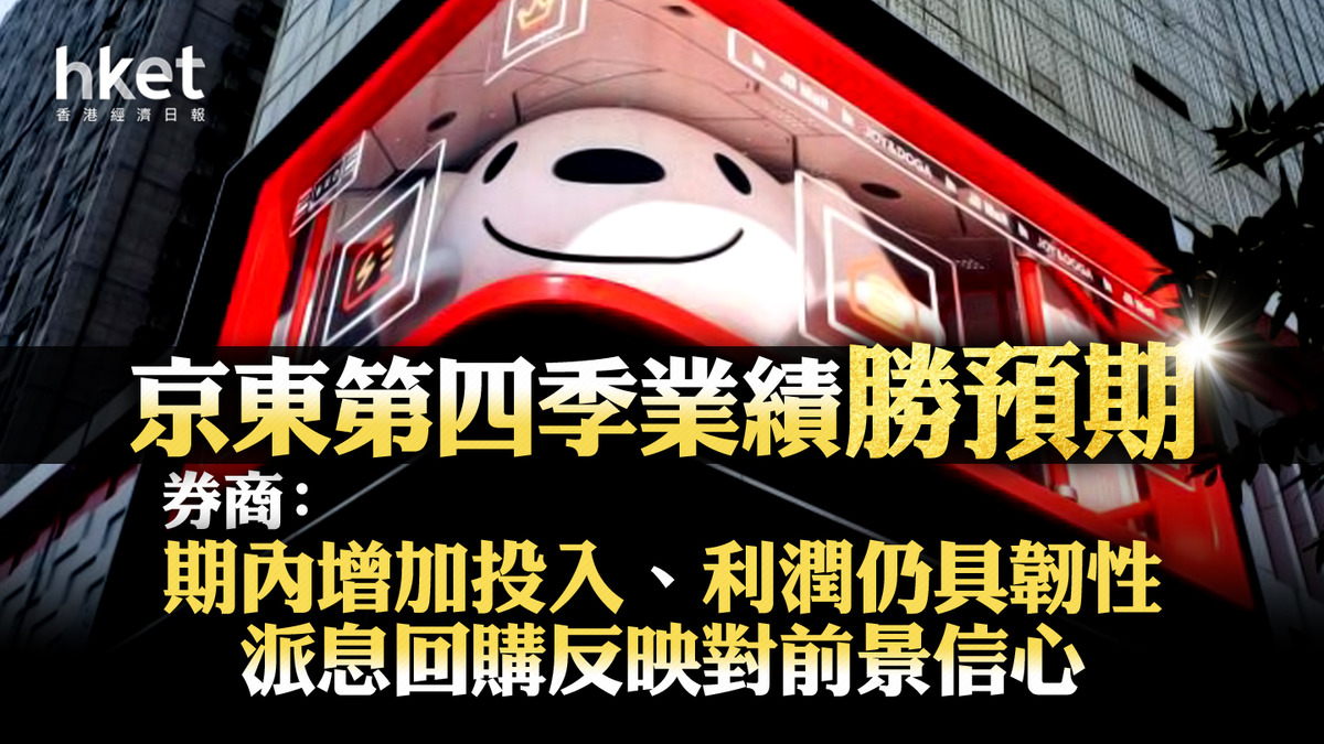 9618業績｜京東第四季業績勝預期券商：期內增加投入、利潤仍具韌性派息回購反映對前景信心