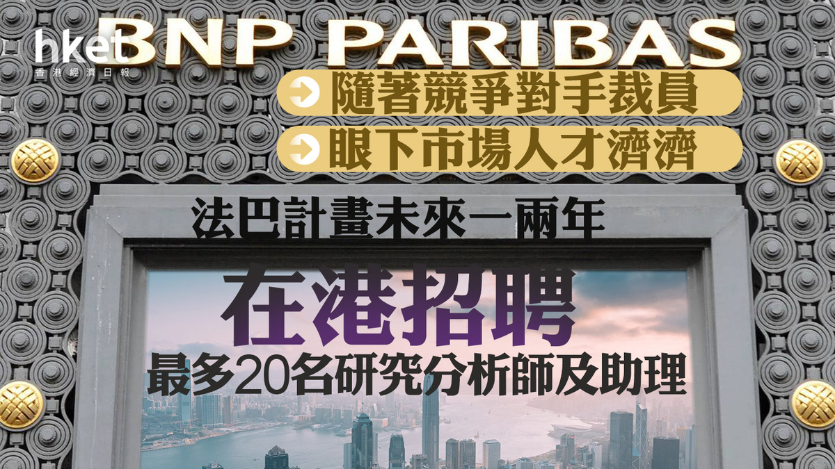 投行動向｜法巴計畫未來一兩年在港招聘最多20名研究分析師及助理隨著競爭對手裁員、眼下市場上人才濟濟