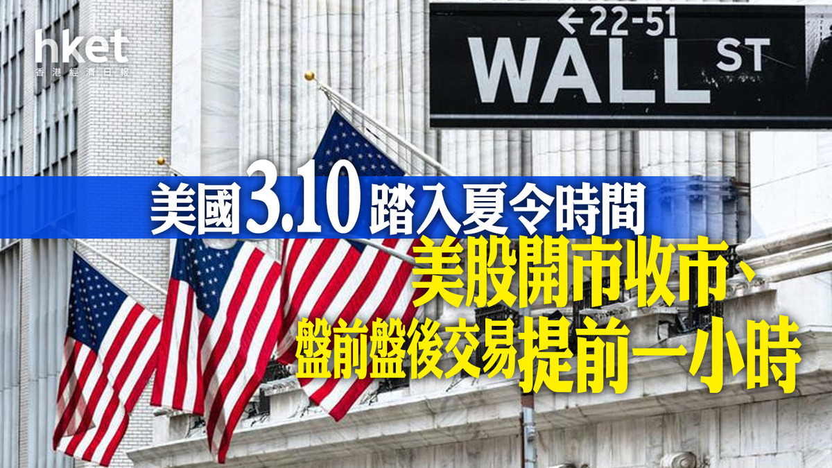 美股焦點｜美國周日踏入夏令時間美股周一開市收市、盤前盤後交易將提前一小時