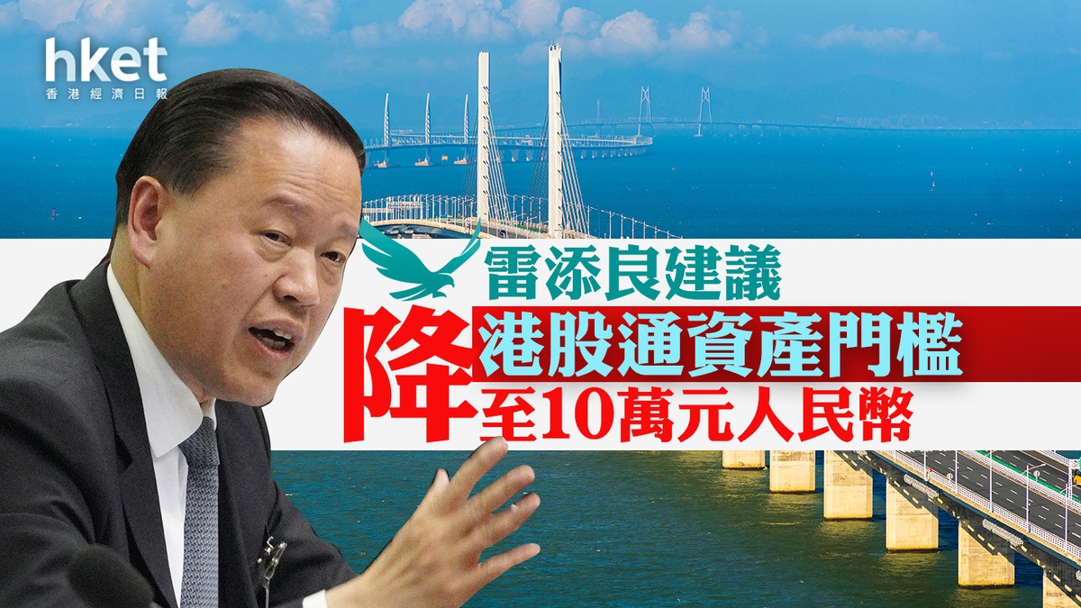 兩會2024｜雷添良建議降港股通資產門檻至10萬元人民幣港股通股息稅與A股看齊